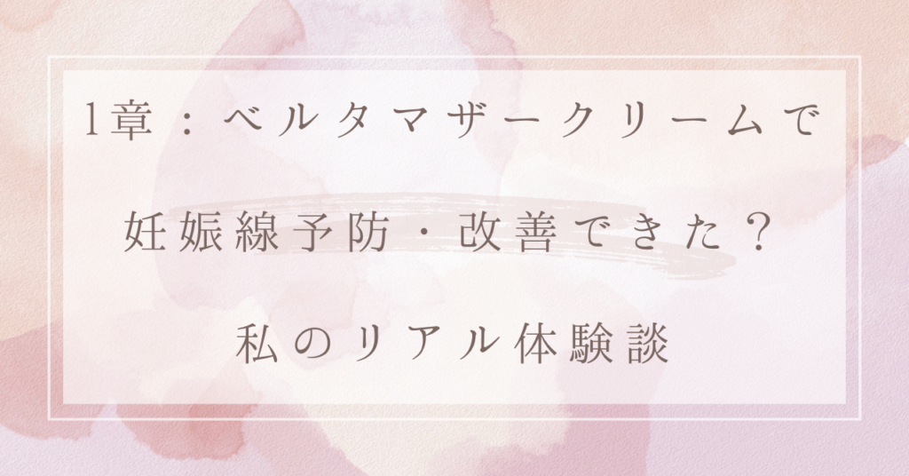 1章：ベルタマザークリームで妊娠線予防・改善できた？私のリアル体験談
