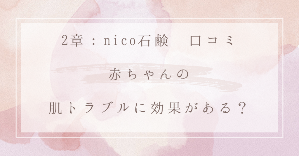 2章：nico石鹸 口コミ：赤ちゃんの肌トラブルに効果がある？