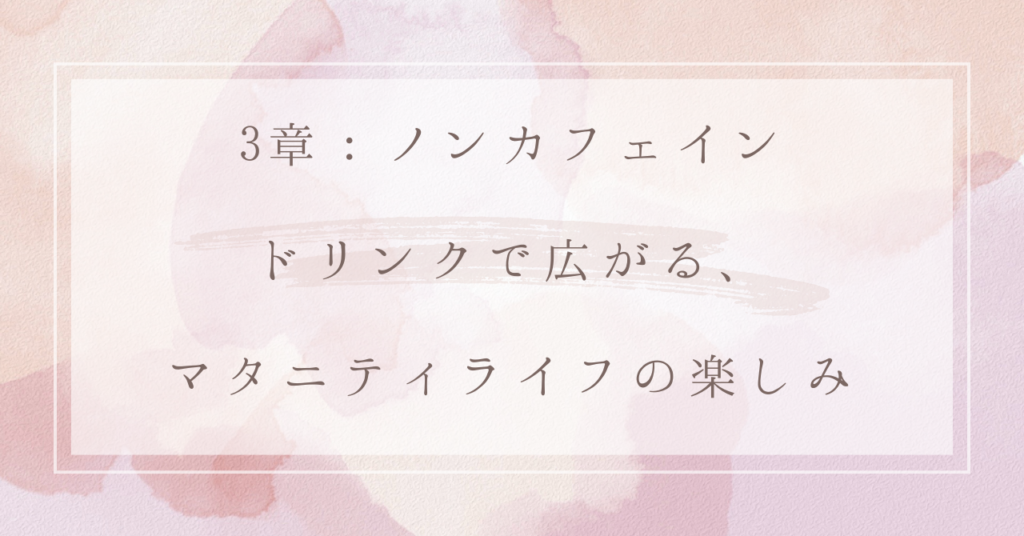 3章：ノンカフェインドリンクで広がる、マタニティライフの楽しみ