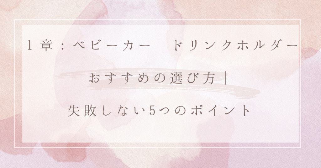 １章：ベビーカー ドリンクホルダー おすすめの選び方｜失敗しない5つのポイント