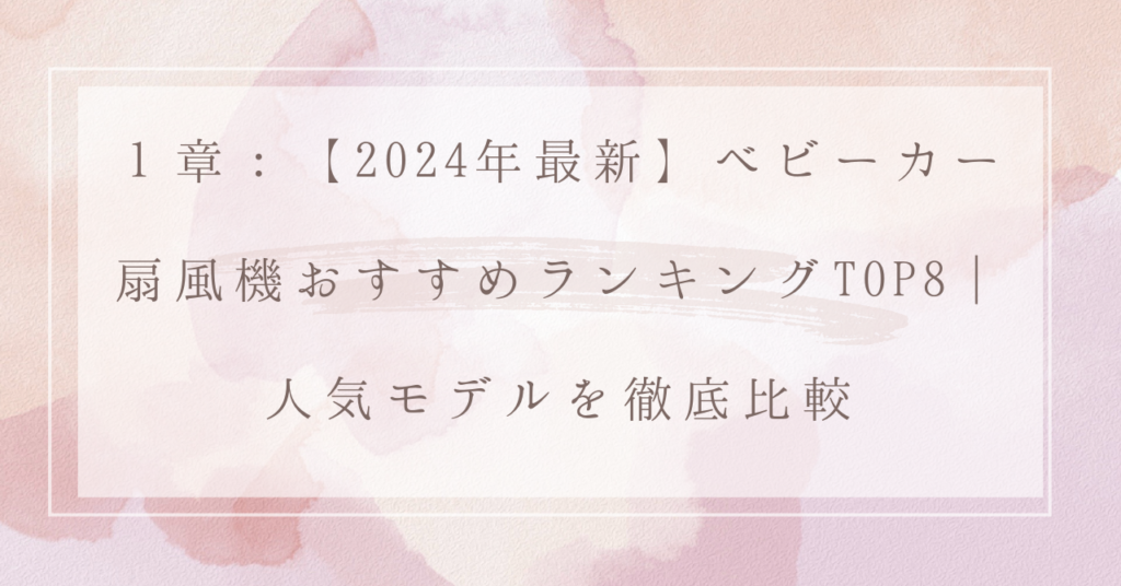 １章：【2024年最新】ベビーカー扇風機おすすめランキングTOP8｜人気モデルを徹底比較