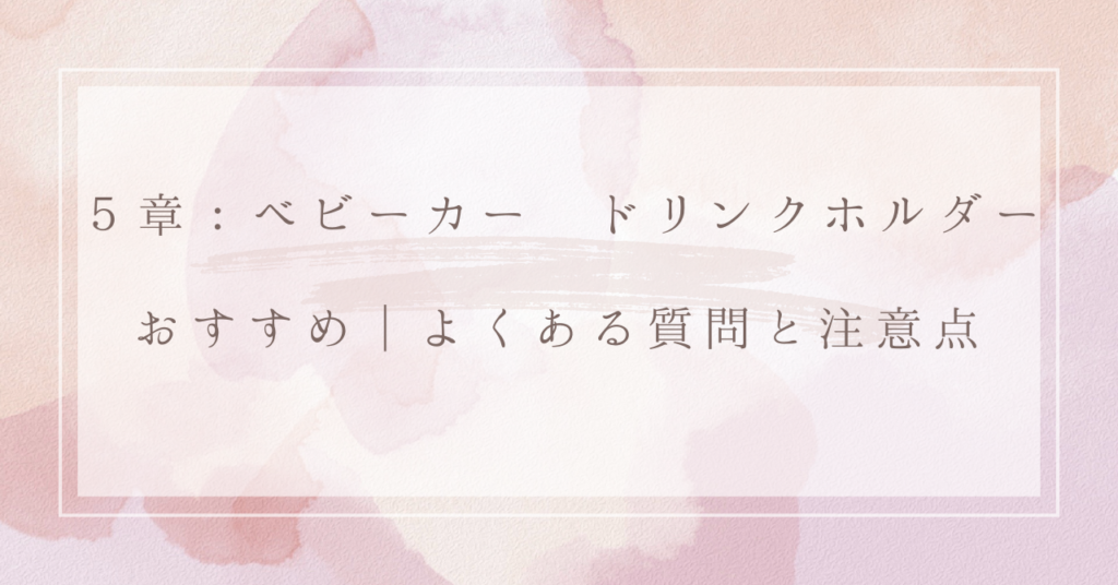 ５章：ベビーカー ドリンクホルダー おすすめ｜よくある質問と注意点