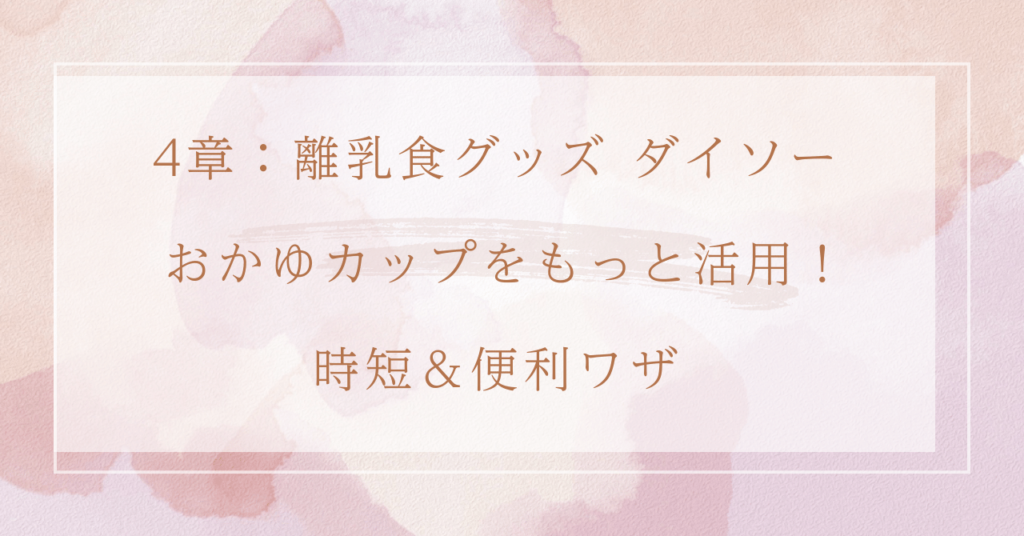 4章：離乳食グッズ ダイソー おかゆカップをもっと活用！時短＆便利ワザ