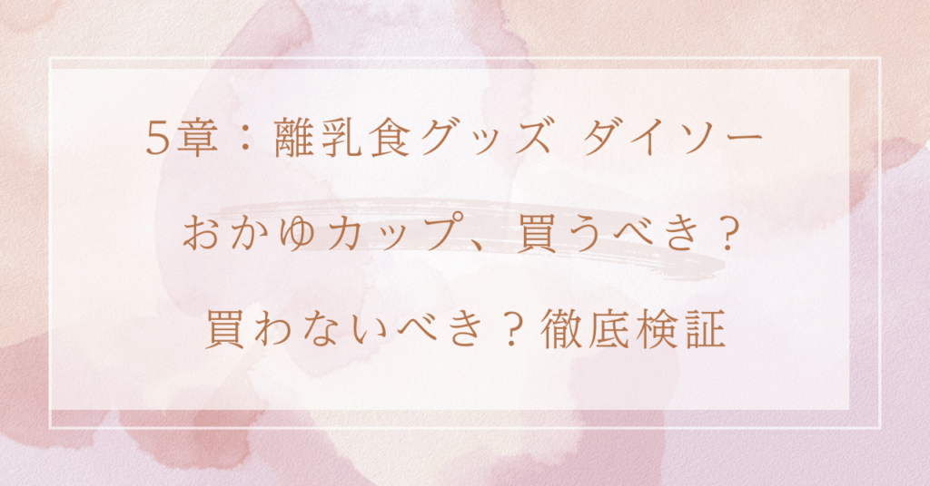 5章：離乳食グッズ ダイソー おかゆカップ、買うべき？買わないべき？徹底検証